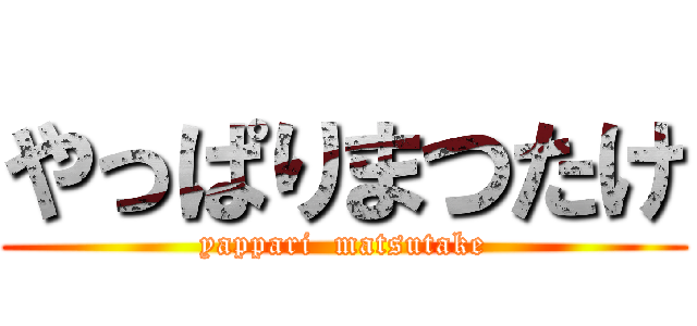 やっぱりまつたけ (yappari  matsutake)