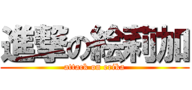 進撃の絵莉加 (attack on erika)