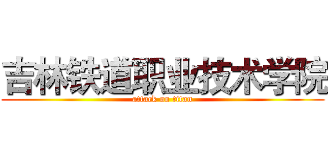 吉林铁道职业技术学院 (attack on titan)