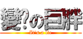 變瘦の巨胖 (It\'s a lie)