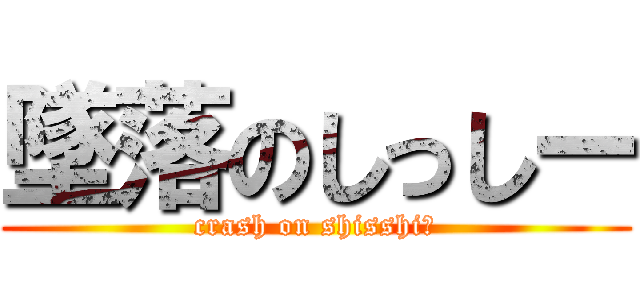 墜落のしっしー (crash on shisshiー)