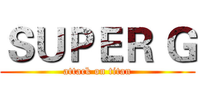 ＳＵＰＥＲ Ｇ (attack on titan)