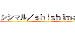 シシマル／ｓｈｉｓｈｉｍａｒｕ (attack on titan)