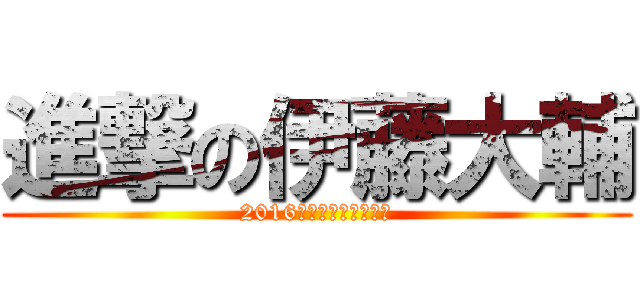 進撃の伊藤大輔 (2016太閤の主役は俺だ！)