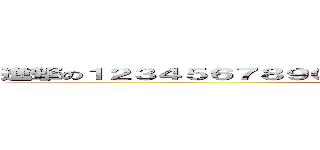 進撃の１２３４５６７８９０１２３４５６７８９０１２３４５６７８９ (attack on titan)