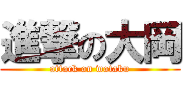 進撃の大岡 (attack on wotaku)