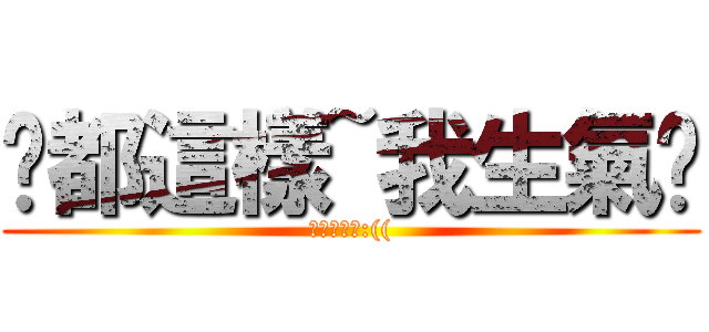 你都這樣~我生氣ㄌ (你都句點我:(()