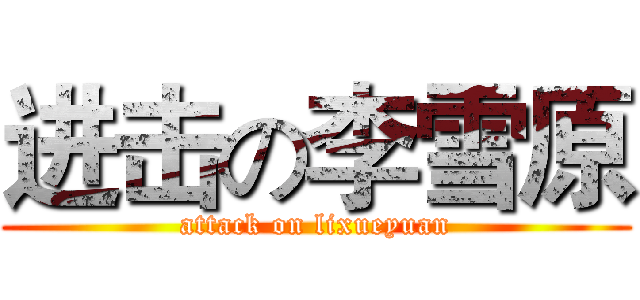 进击の李雪原 (attack on lixueyuan)