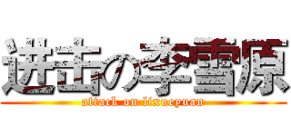 进击の李雪原 (attack on lixueyuan)