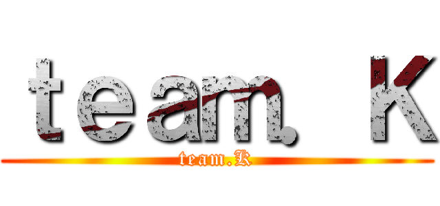 ｔｅａｍ．Ｋ (team.K)