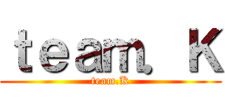 ｔｅａｍ．Ｋ (team.K)
