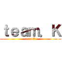 ｔｅａｍ．Ｋ (team.K)