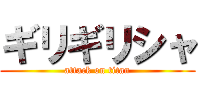 ギリギリシャ (attack on titan)