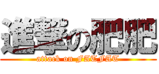 進撃の肥肥 (attack on FATFAT)