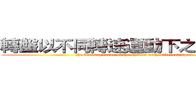 轉盤以不同轉速運動下之煞車情形 (the braking curve of the system with different speed)