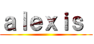 ａｌｅｘｉｓ  ()