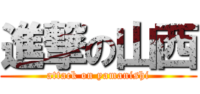 進撃の山西 (attack on yamanishi)