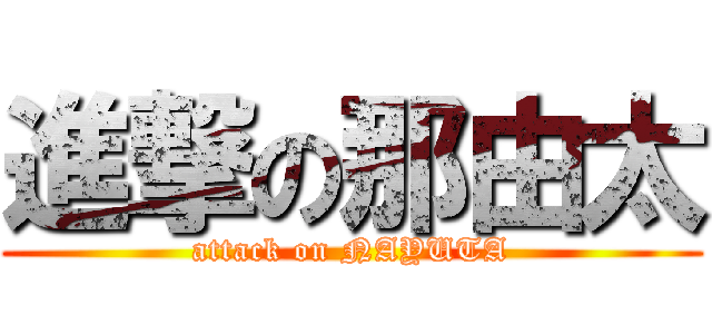 進撃の那由太 (attack on NAYUTA)