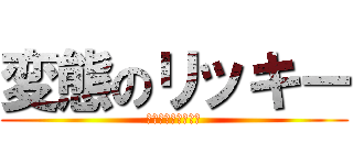 変態のリッキー (ﾍﾝﾀｲﾉﾘｯｷｰ)