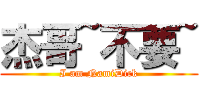 杰哥~不要~ (I am NamiDick)