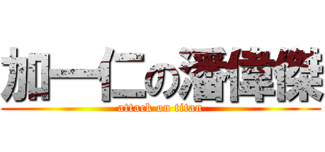 加一仁の潘偉傑 (attack on titan)