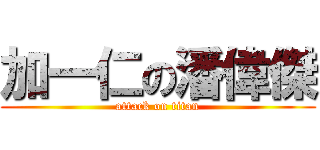 加一仁の潘偉傑 (attack on titan)