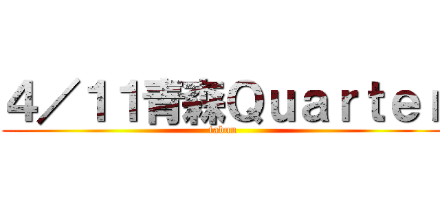 ４／１１青森Ｑｕａｒｔｅｒ (tabun)