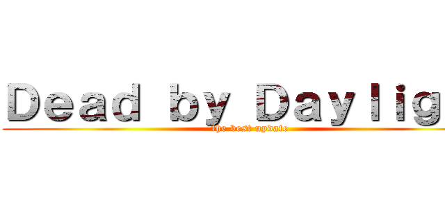 Ｄｅａｄ ｂｙ Ｄａｙｌｉｇｈｔ (the best update)