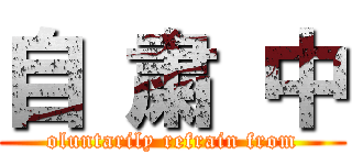 自 粛 中 (oluntarily refrain from)