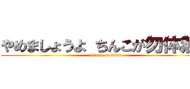 やめましょうよ ちんこが勿体無い (attack on titan)