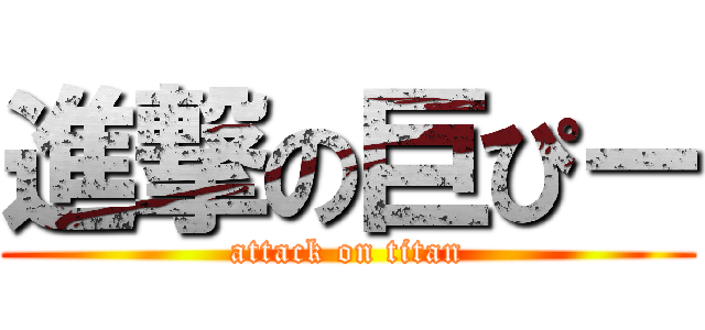 進撃の巨ぴー (attack on titan)