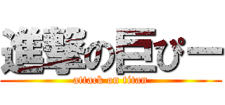 進撃の巨ぴー (attack on titan)