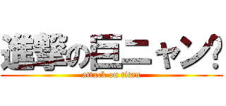 進撃の巨ニャン🍔 (attack on titan)