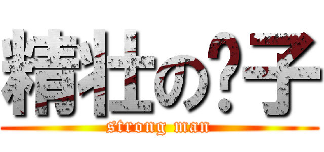 精壮の汉子 (strong man)