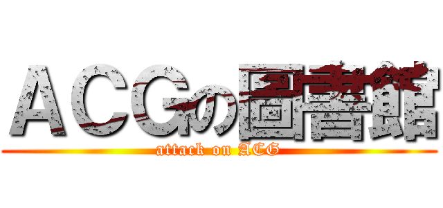 ＡＣＧの圖書館 (attack on ACG)