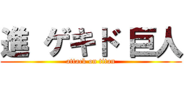 進 ゲキド 巨人 (attack on titan)