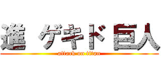 進 ゲキド 巨人 (attack on titan)
