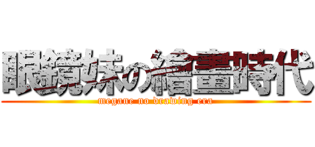 眼鏡妹の繪畫時代 (megane no drawing era)