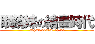 眼鏡妹の繪畫時代 (megane no drawing era)