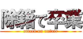 除籍で卒業 (attack on unfair)