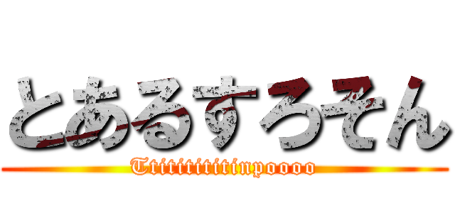 とあるすろそん (Ttititititinpoooo)