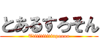 とあるすろそん (Ttititititinpoooo)