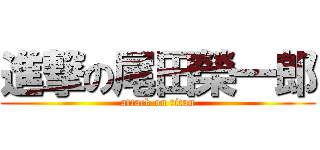 進撃の尾田榮一郎 (attack on titan)