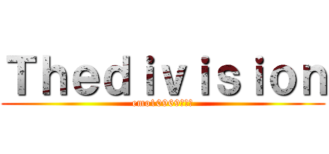 Ｔｈｅｄｉｖｉｓｉｏｎ (emo10969の戦記)