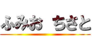 ふみお ちさと ()