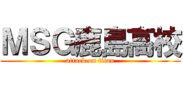 ＭＳＧ鹿島高校 (attack on titan)