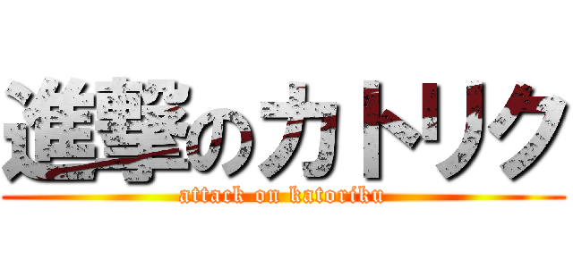 進撃のカトリク (attack on katoriku)