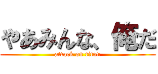 やあみんな、俺だ (attack on titan)