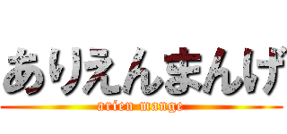 ありえんまんげ (arien mange)
