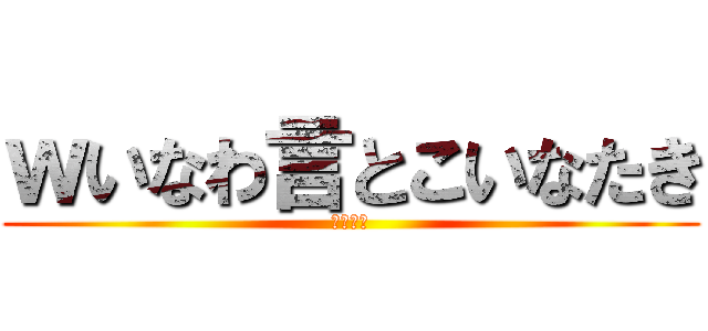 ｗいなわ言とこいなたき (まったく)